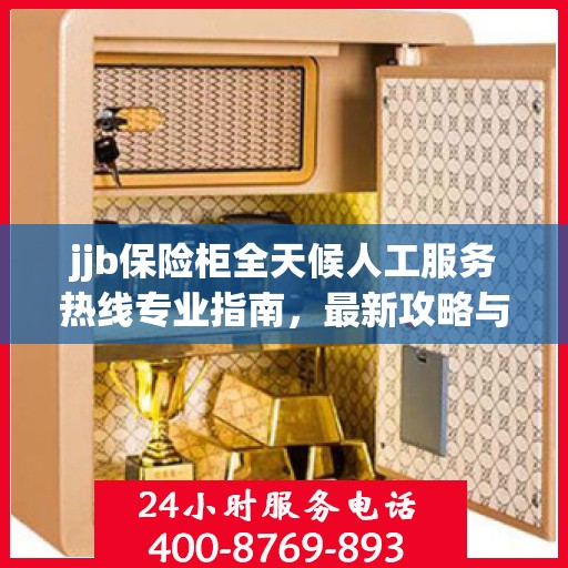 jjb保险柜全天候人工服务热线专业指南，最新攻略与实用指南