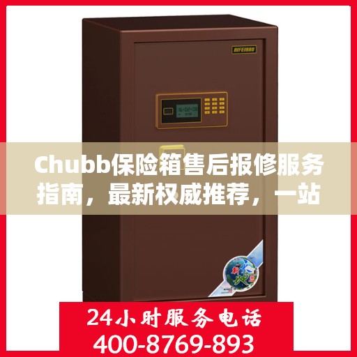 Chubb保险箱售后报修服务指南，最新权威推荐，一站式解决您的维修需求