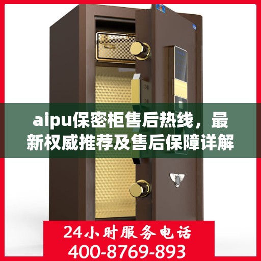 aipu保密柜售后热线，最新权威推荐及售后保障详解