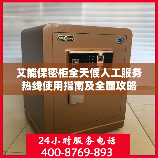 艾能保密柜全天候人工服务热线使用指南及全面攻略