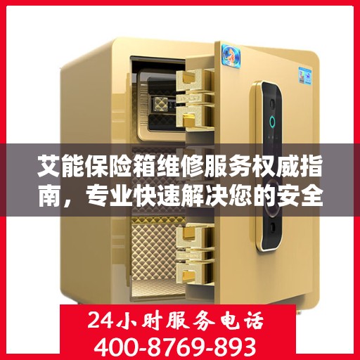 艾能保险箱维修服务权威指南，专业快速解决您的安全存储问题