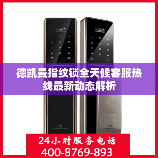 德凯曼指纹锁全天候客服热线最新动态解析