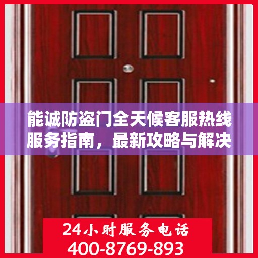 能诚防盗门全天候客服热线服务指南，最新攻略与解决方案