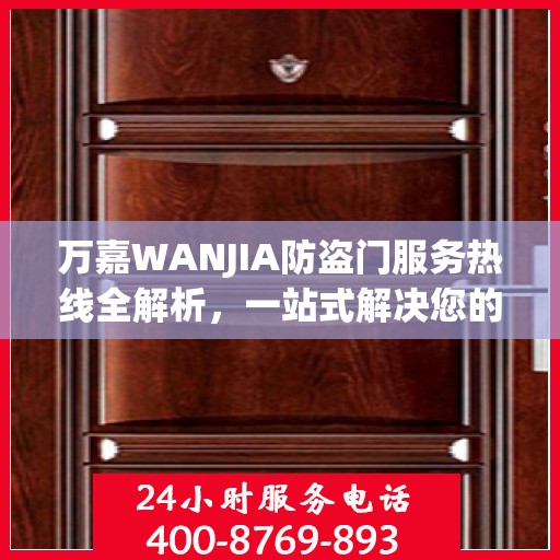 万嘉WANJIA防盗门服务热线全解析，一站式解决您的疑问和需求