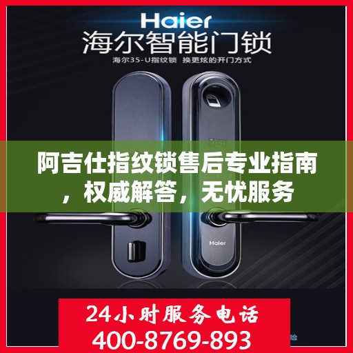 阿吉仕指纹锁售后专业指南，权威解答，无忧服务