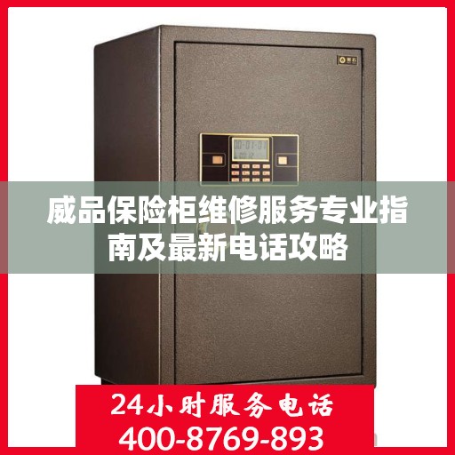 威品保险柜维修服务专业指南及最新电话攻略