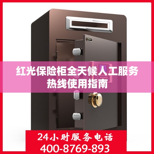 红光保险柜全天候人工服务热线使用指南