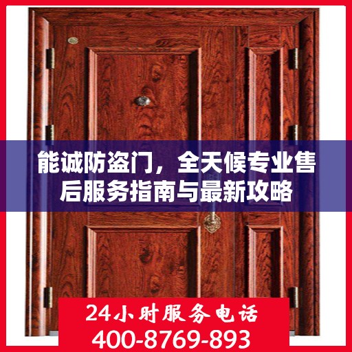 能诚防盗门，全天候专业售后服务指南与最新攻略