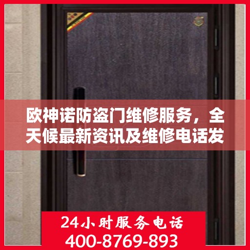 欧神诺防盗门维修服务，全天候最新资讯及维修电话发布