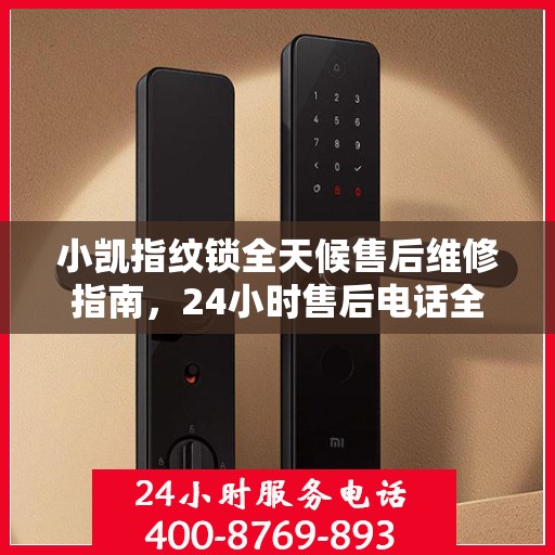 小凯指纹锁全天候售后维修指南，24小时售后电话全解析