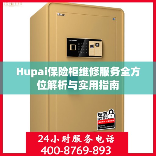 Hupai保险柜维修服务全方位解析与实用指南