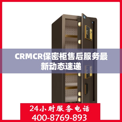 CRMCR保密柜售后服务最新动态速递