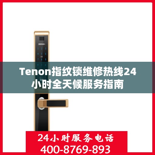 Tenon指纹锁维修热线24小时全天候服务指南