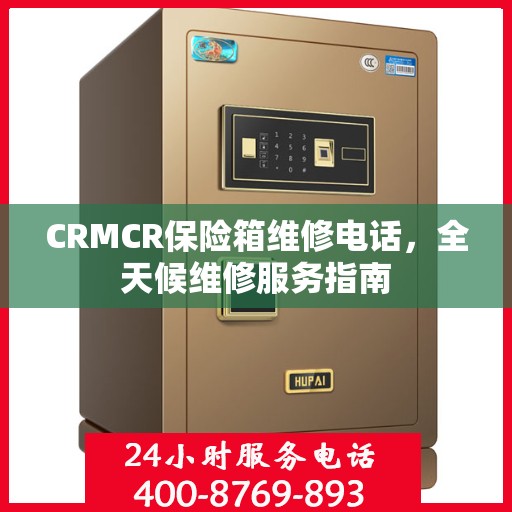 CRMCR保险箱维修电话，全天候维修服务指南