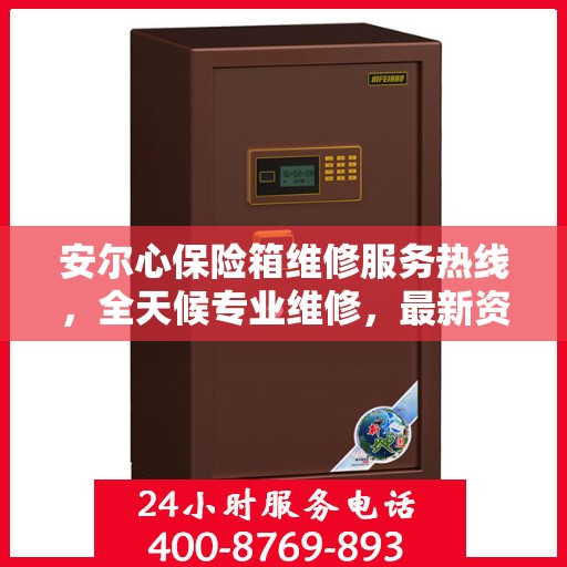 安尔心保险箱维修服务热线，全天候专业维修，最新资讯通知