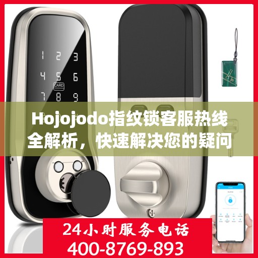 Hojojodo指纹锁客服热线全解析，快速解决您的疑问与需求