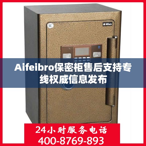 Aifeibro保密柜售后支持专线权威信息发布