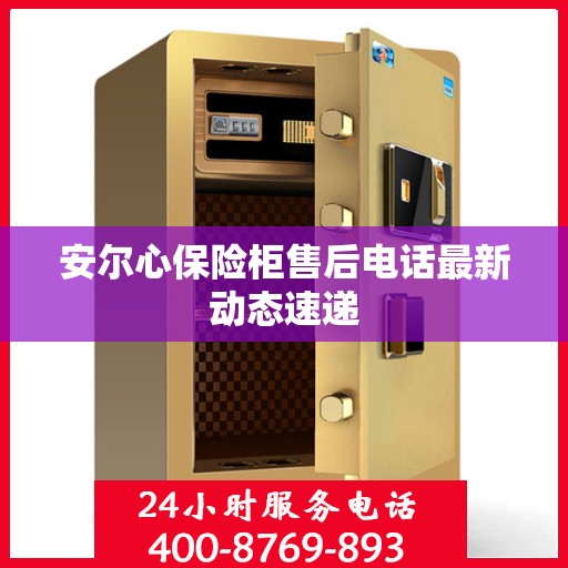 安尔心保险柜售后电话最新动态速递