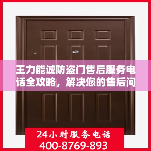 王力能诚防盗门售后服务电话全攻略，解决您的售后问题，贴心服务体验！
