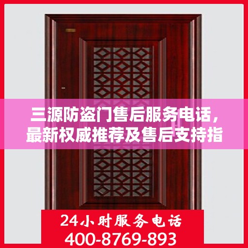 三源防盗门售后服务电话，最新权威推荐及售后支持指南