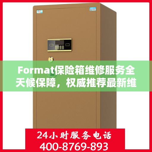 Format保险箱维修服务全天候保障，权威推荐最新维修指南
