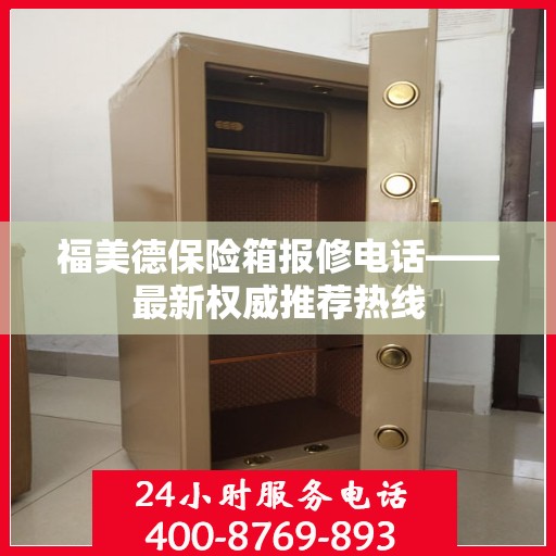 福美德保险箱报修电话——最新权威推荐热线