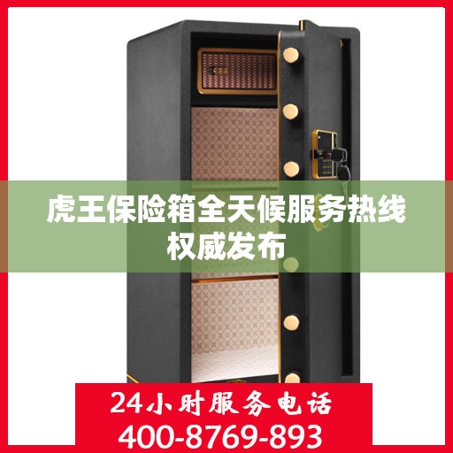 虎王保险箱全天候服务热线权威发布