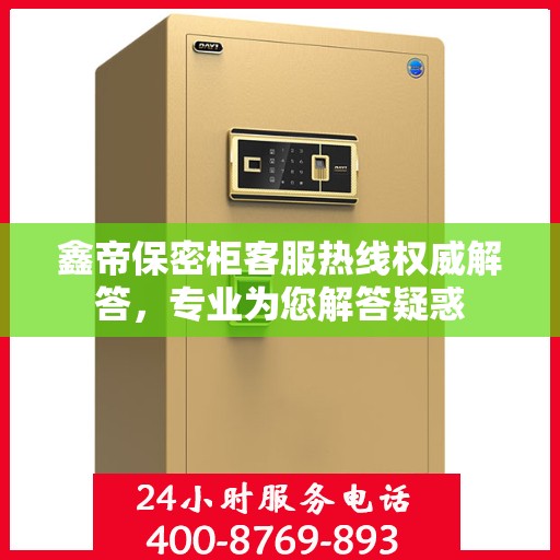 鑫帝保密柜客服热线权威解答，专业为您解答疑惑
