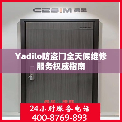 Yadilo防盗门全天候维修服务权威指南