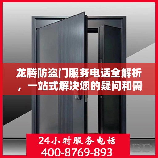 龙腾防盗门服务电话全解析，一站式解决您的疑问和需求
