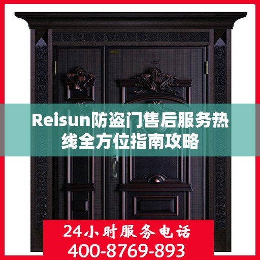 Reisun防盗门售后服务热线全方位指南攻略