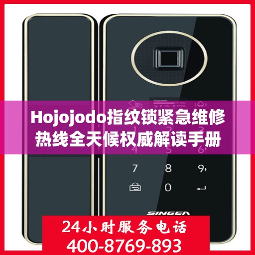 Hojojodo指纹锁紧急维修热线全天候权威解读手册