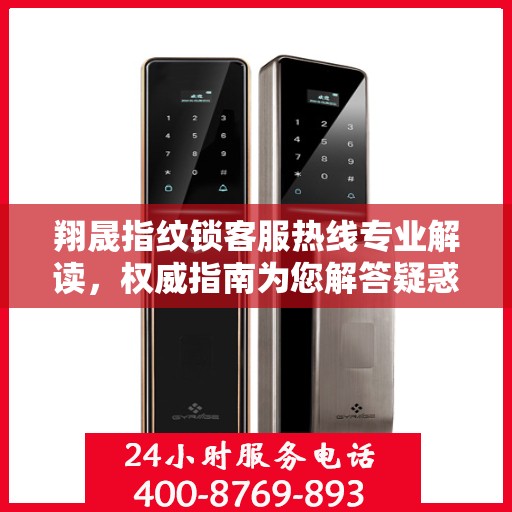 翔晟指纹锁客服热线专业解读，权威指南为您解答疑惑