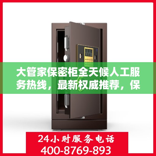 大管家保密柜全天候人工服务热线，最新权威推荐，保障您的信息安全