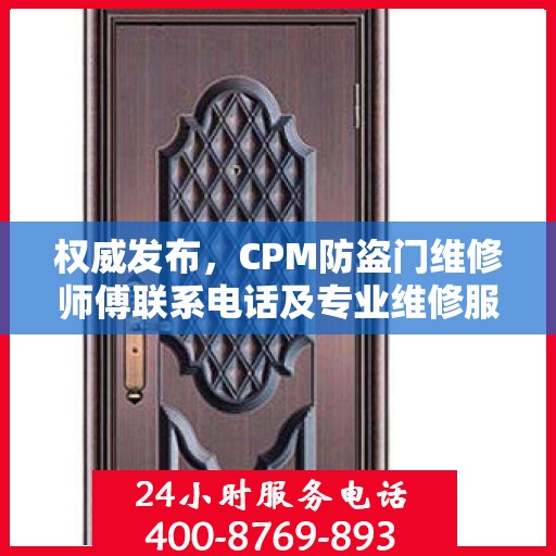 权威发布，CPM防盗门维修师傅联系电话及专业维修服务指南