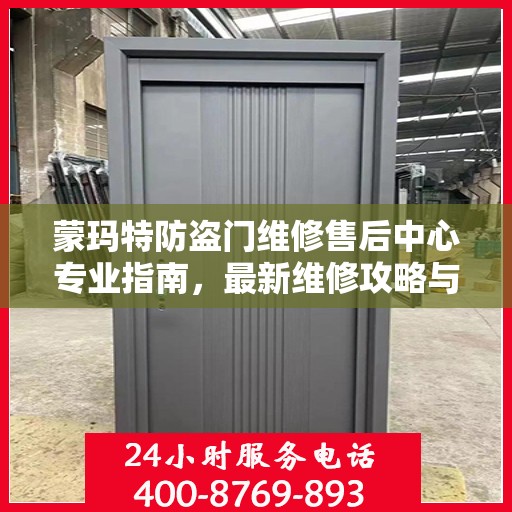 蒙玛特防盗门维修售后中心专业指南，最新维修攻略与保障服务介绍