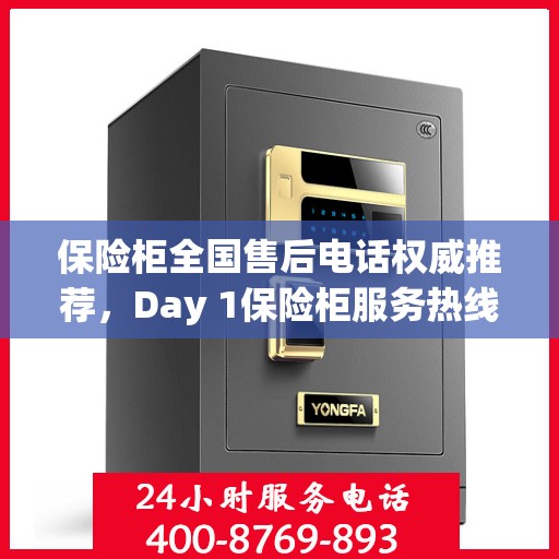 保险柜全国售后电话权威推荐，Day 1保险柜服务热线及最新售后指南