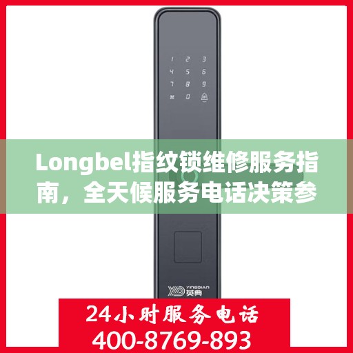 Longbel指纹锁维修服务指南，全天候服务电话决策参考