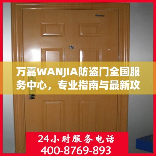 万嘉WANJIA防盗门全国服务中心，专业指南与最新攻略总览