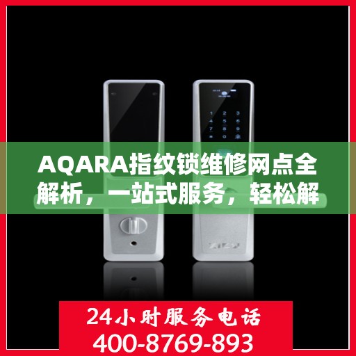 AQARA指纹锁维修网点全解析，一站式服务，轻松解决您的锁具问题