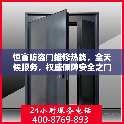 恒富防盗门维修热线，全天候服务，权威保障安全之门维修信息揭秘