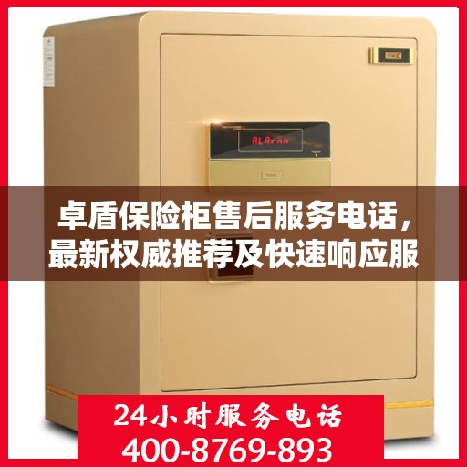 卓盾保险柜售后服务电话，最新权威推荐及快速响应服务指南