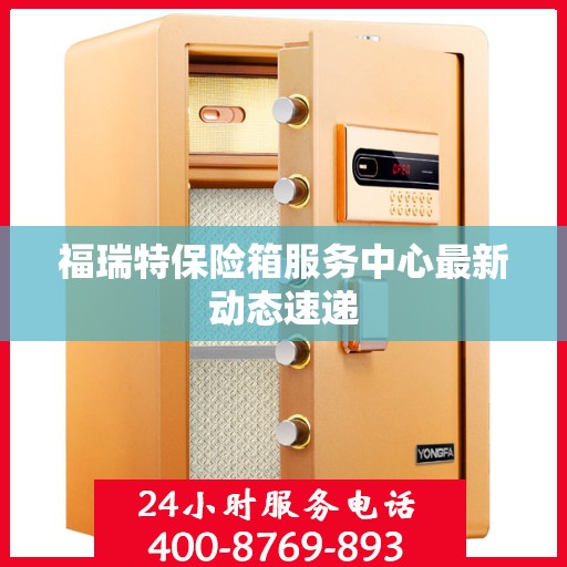 福瑞特保险箱服务中心最新动态速递