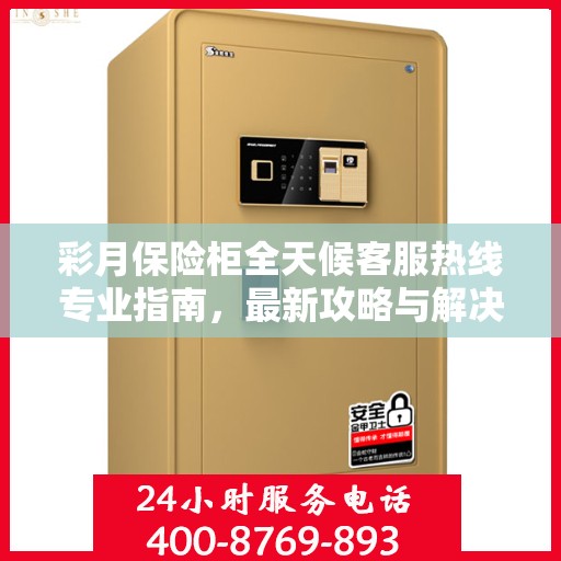 彩月保险柜全天候客服热线专业指南，最新攻略与解决方案