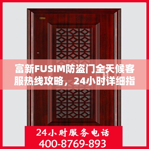 富新FUSIM防盗门全天候客服热线攻略，24小时详细指南