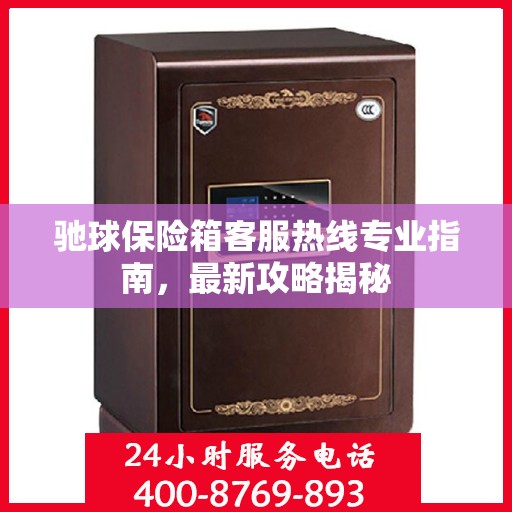 驰球保险箱客服热线专业指南，最新攻略揭秘