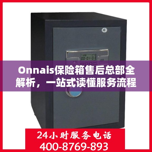 Onnais保险箱售后总部全解析，一站式读懂服务流程与售后支持