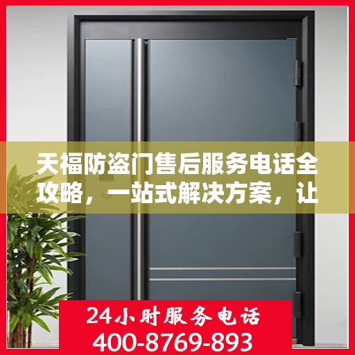 天福防盗门售后服务电话全攻略，一站式解决方案，让您无忧查询售后支持服务热线！