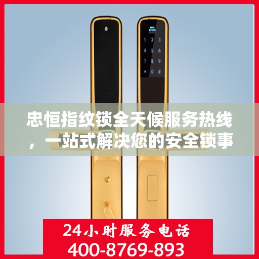 忠恒指纹锁全天候服务热线，一站式解决您的安全锁事需求