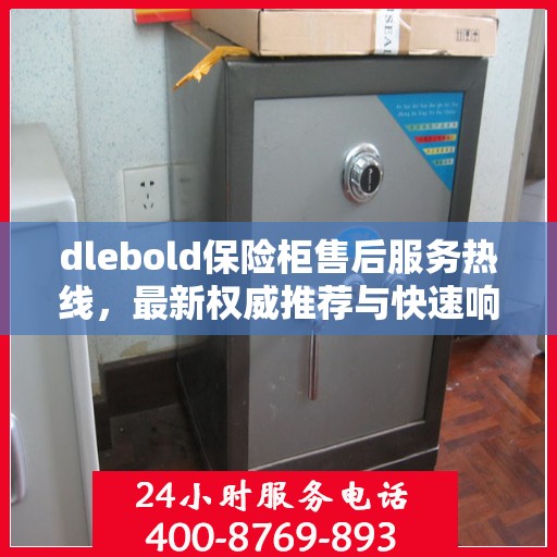 dlebold保险柜售后服务热线，最新权威推荐与快速响应